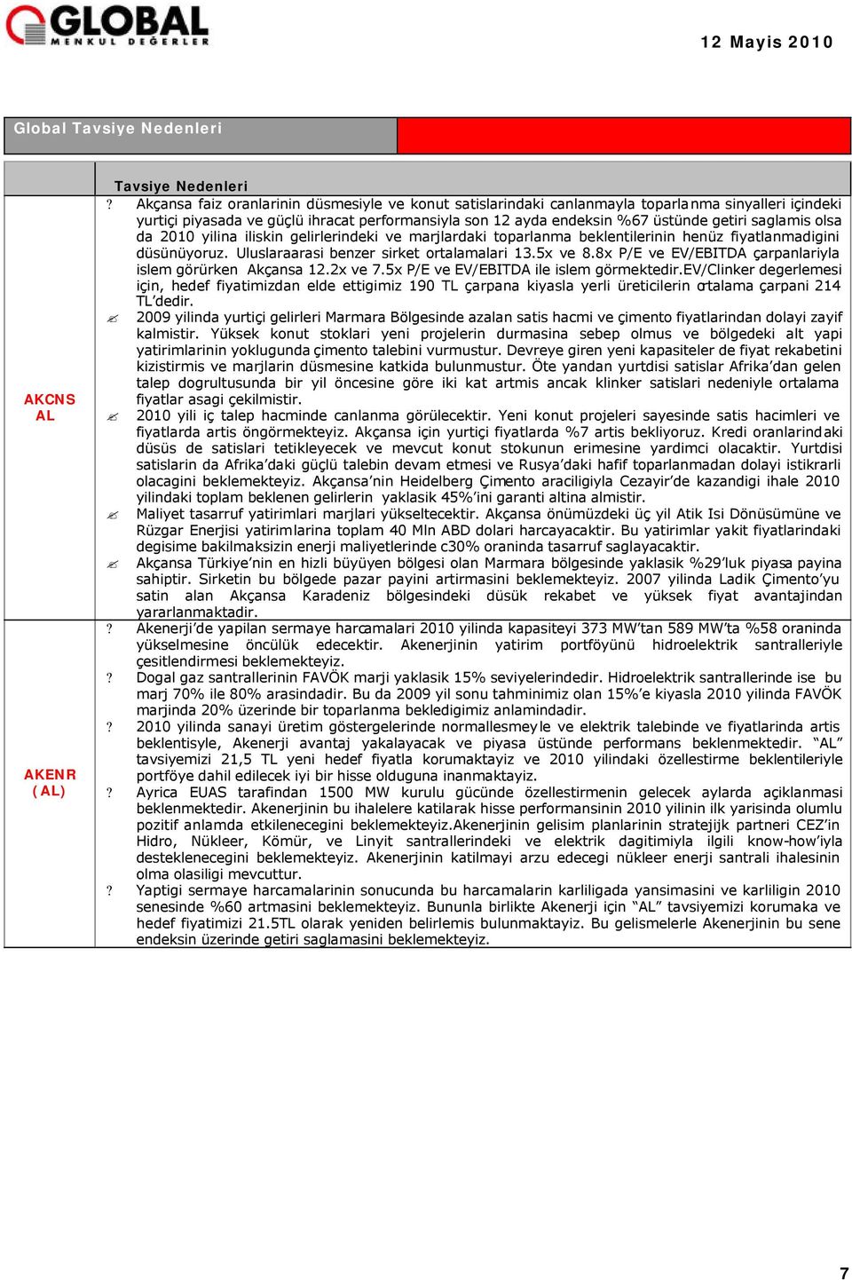 saglamis olsa da 2010 yilina iliskin gelirlerindeki ve marjlardaki toparlanma beklentilerinin henüz fiyatlanmadigini düsünüyoruz. Uluslaraarasi benzer sirket ortalamalari 13.5x ve 8.