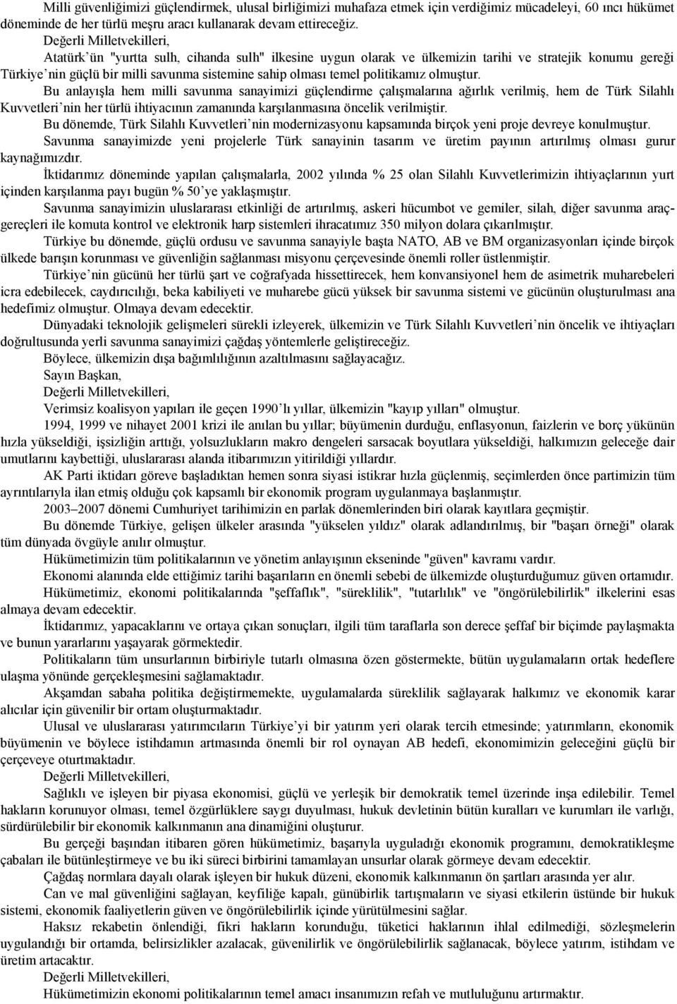 Bu anlayışla hem milli savunma sanayimizi güçlendirme çalışmalarına ağırlık verilmiş, hem de Türk Silahlı Kuvvetleri nin her türlü ihtiyacının zamanında karşılanmasına öncelik verilmiştir.