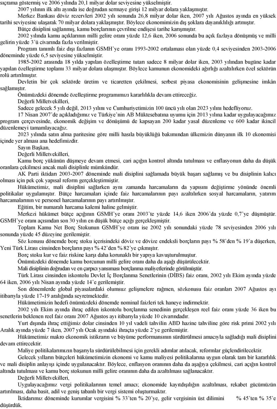 Böylece ekonomimizin dış şoklara dayanıklılığı artmıştır. Bütçe disiplini sağlanmış, kamu borçlarının çevrilme endişesi tarihe karışmıştır.