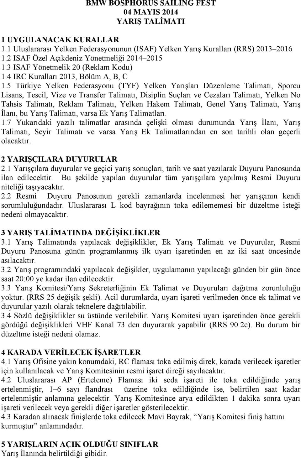 5 Türkiye Yelken Federasyonu (TYF) Yelken Yarışları Düzenleme Talimatı, Sporcu Lisans, Tescil, Vize ve Transfer Talimatı, Disiplin Suçları ve Cezaları Talimatı, Yelken No Tahsis Talimatı, Reklam