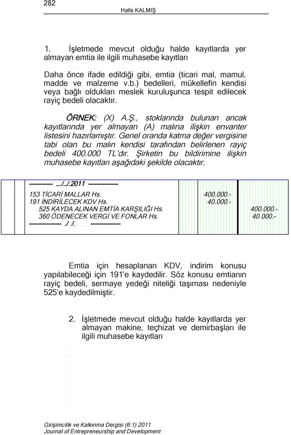 Genel oranda katma değer vergisine tabi olan bu malın kendisi tarafından belirlenen rayiç bedeli 400.000 TL dır. Şirketin bu bildirimine ilişkin muhasebe kayıtları aşağıdaki şekilde olacaktır.