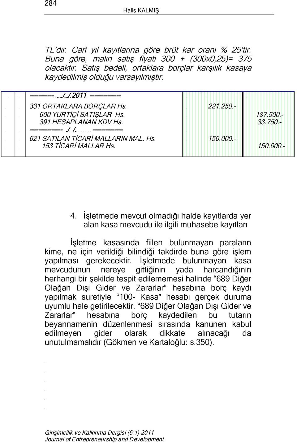 391 HESAPLANAN KDV Hs. 187.500.- 33.750.- ---------------./ /. -------------- 621 SATILAN TİCARİ MALLARIN MAL. Hs. 150.000.- 153 TİCARİ MALLAR Hs. 150.000.- 4.