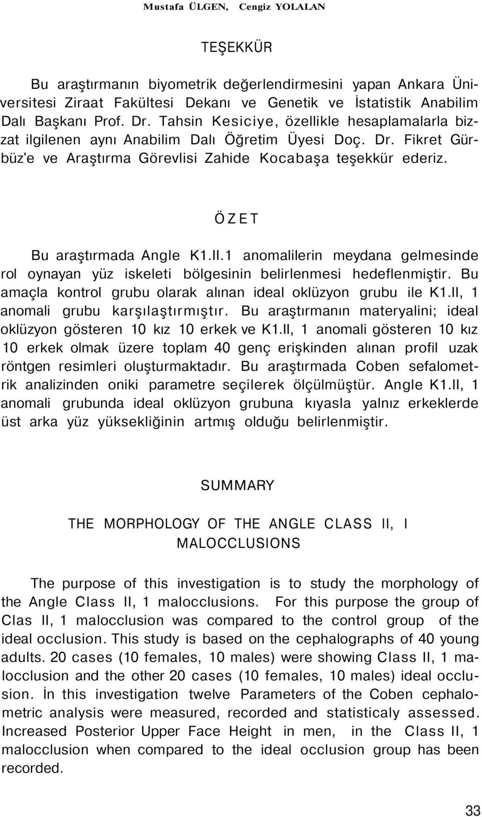 ÖZET Bu araştırmada Angle K1.II.1 anomalilerin meydana gelmesinde rol oynayan yüz iskeleti bölgesinin belirlenmesi hedeflenmiştir. Bu amaçla kontrol grubu olarak alınan ideal oklüzyon grubu ile K1.
