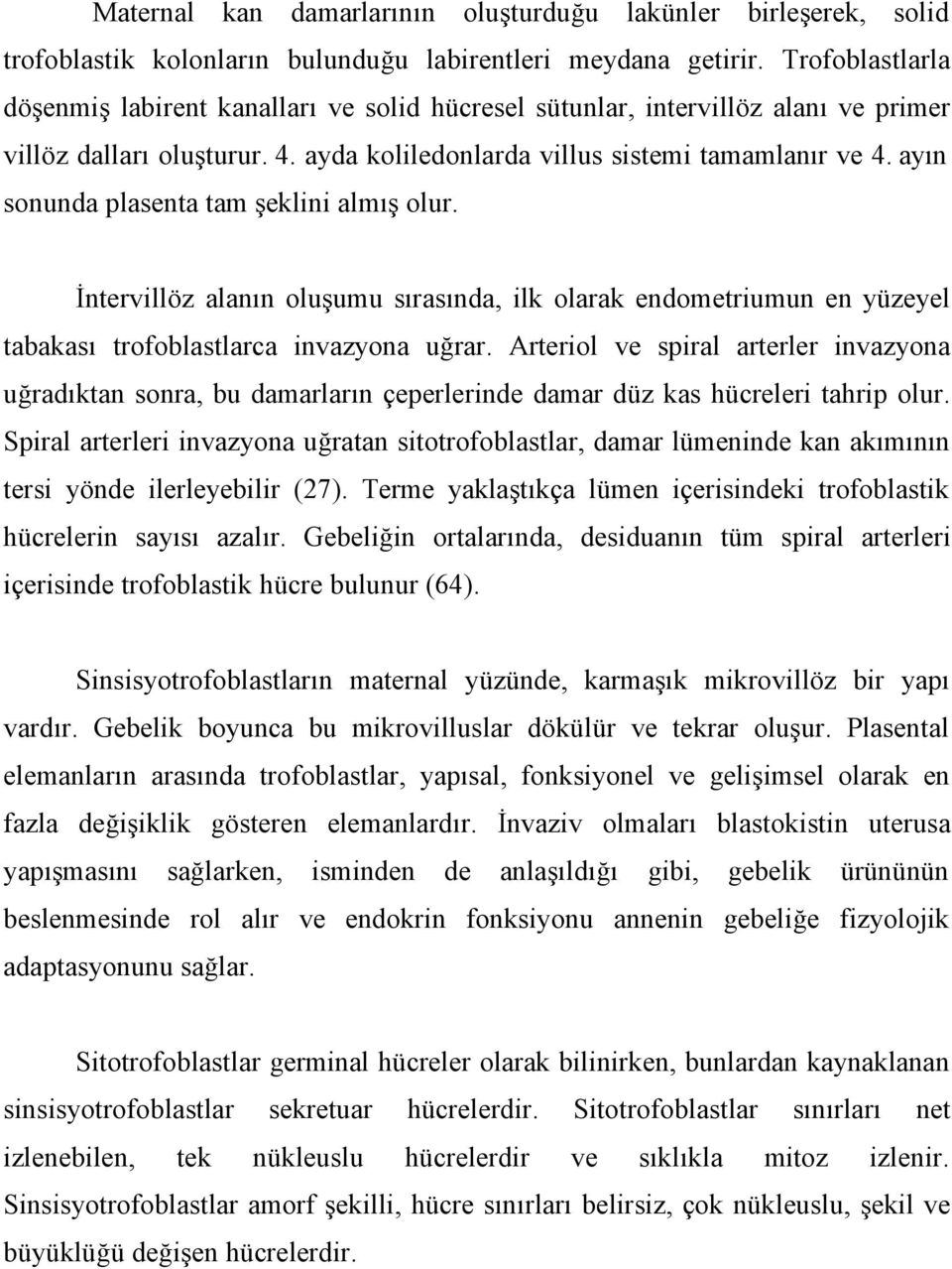 ayın sonunda plasenta tam şeklini almış olur. İntervillöz alanın oluşumu sırasında, ilk olarak endometriumun en yüzeyel tabakası trofoblastlarca invazyona uğrar.