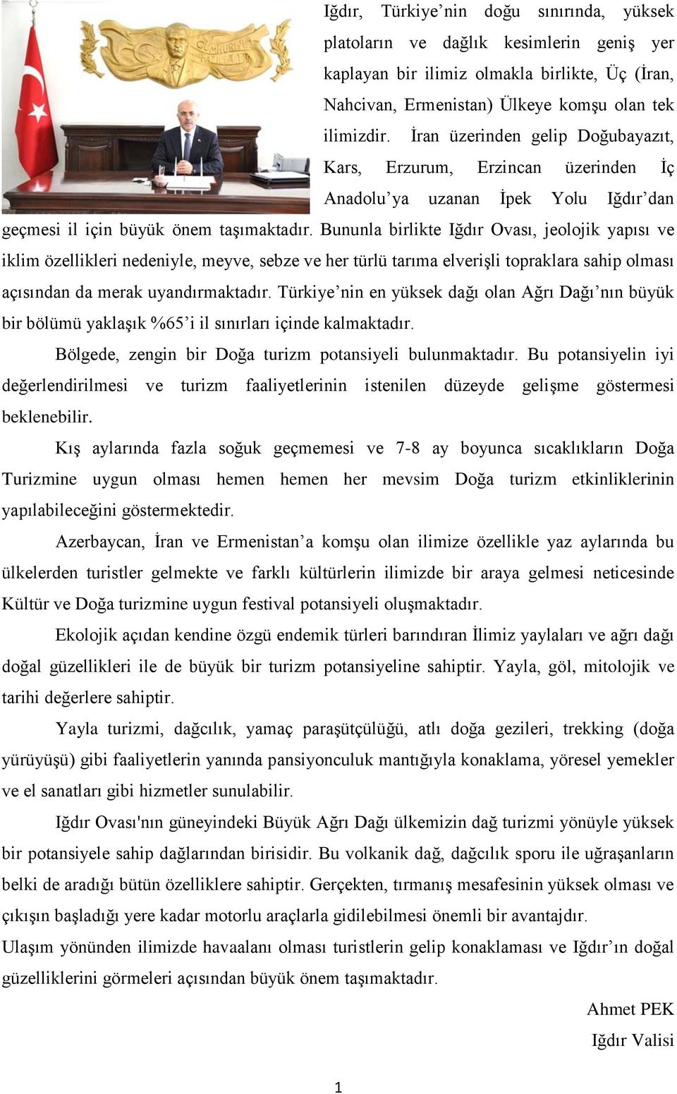 Bununla birlikte Iğdır Ovası, jeolojik yapısı ve iklim özellikleri nedeniyle, meyve, sebze ve her türlü tarıma elveriģli topraklara sahip olması açısından da merak uyandırmaktadır.