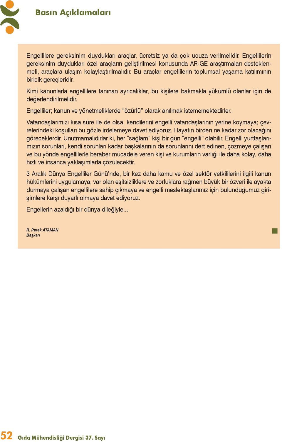 Bu araçlar engellilerin toplumsal yaşama katılımının biricik gereçleridir. Kimi kanunlarla engellilere tanınan ayrıcalıklar, bu kişilere bakmakla yükümlü olanlar için de değerlendirilmelidir.