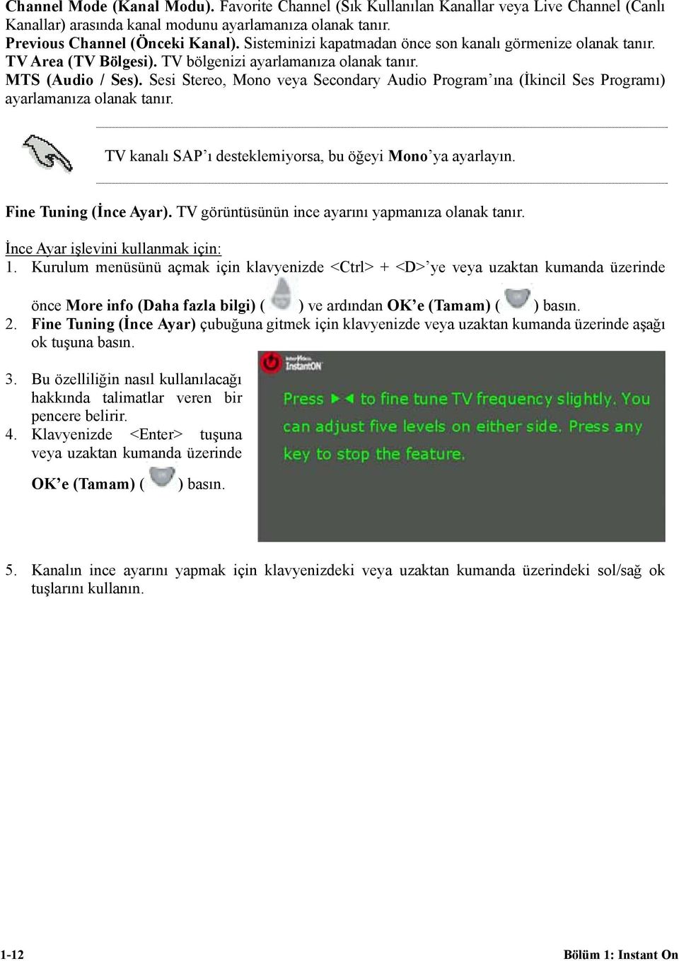 Sesi Stereo, Mono veya Secondary Audio Program ına (İkincil Ses Programı) ayarlamanıza olanak tanır. TV kanalı SAP ı desteklemiyorsa, bu öğeyi Mono ya ayarlayın. Fine Tuning (İnce Ayar).