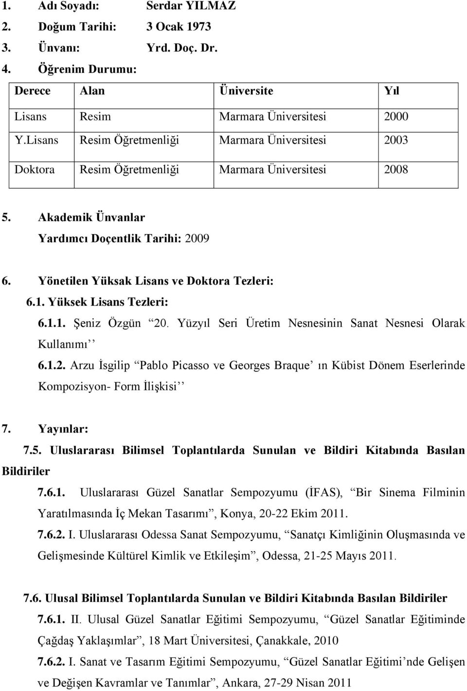 Yönetilen Yüksak Lisans ve Doktora Tezleri: 6.1. Yüksek Lisans Tezleri: 6.1.1. Şeniz Özgün 20. Yüzyıl Seri Üretim Nesnesinin Sanat Nesnesi Olarak Kullanımı 6.1.2. Arzu İsgilip Pablo Picasso ve Georges Braque ın Kübist Dönem Eserlerinde Kompozisyon- Form İlişkisi 7.