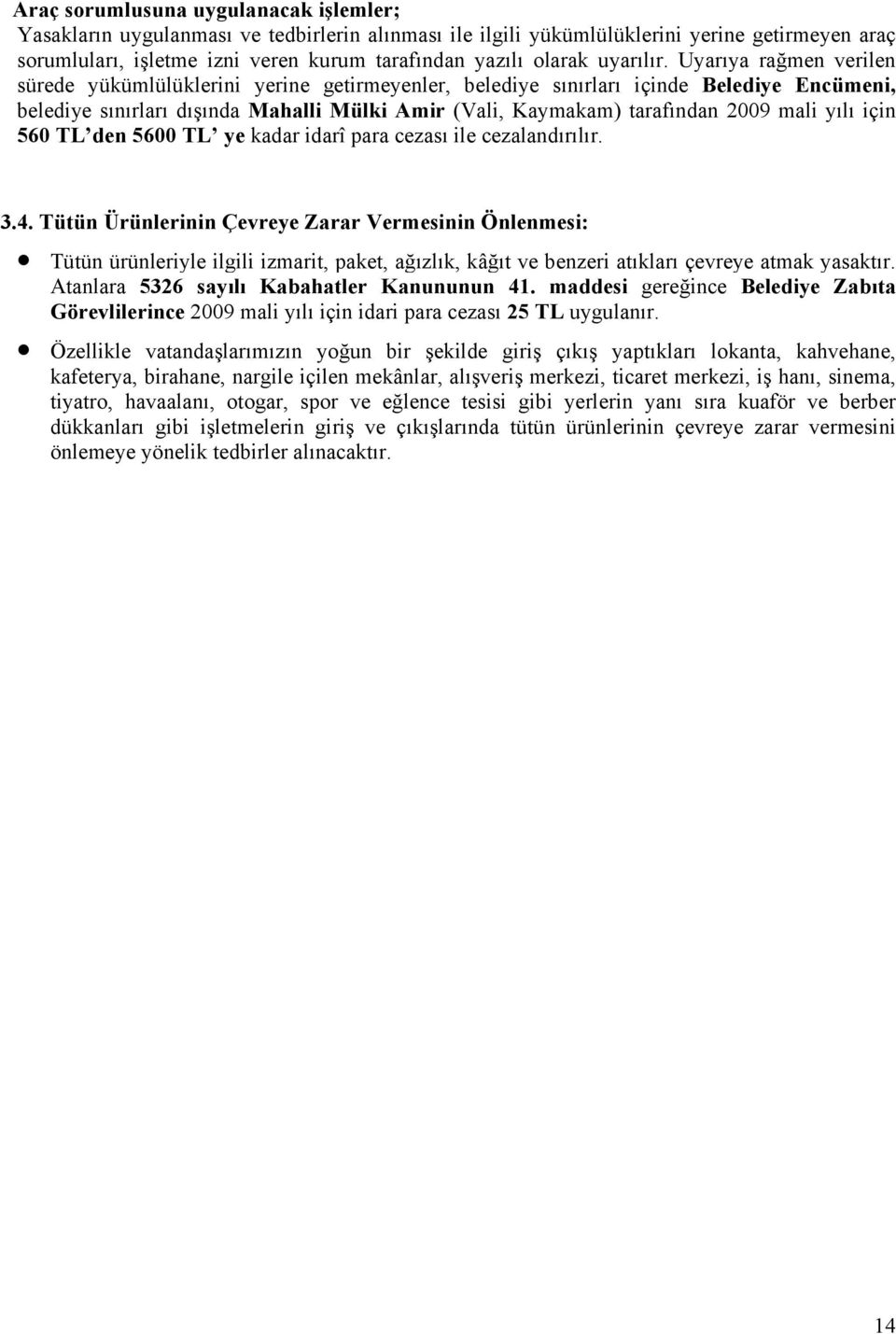 Uyarıya rağmen verilen sürede yükümlülüklerini yerine getirmeyenler, belediye sınırları içinde Belediye Encümeni, belediye sınırları dışında Mahalli Mülki Amir (Vali, Kaymakam) tarafından 2009 mali