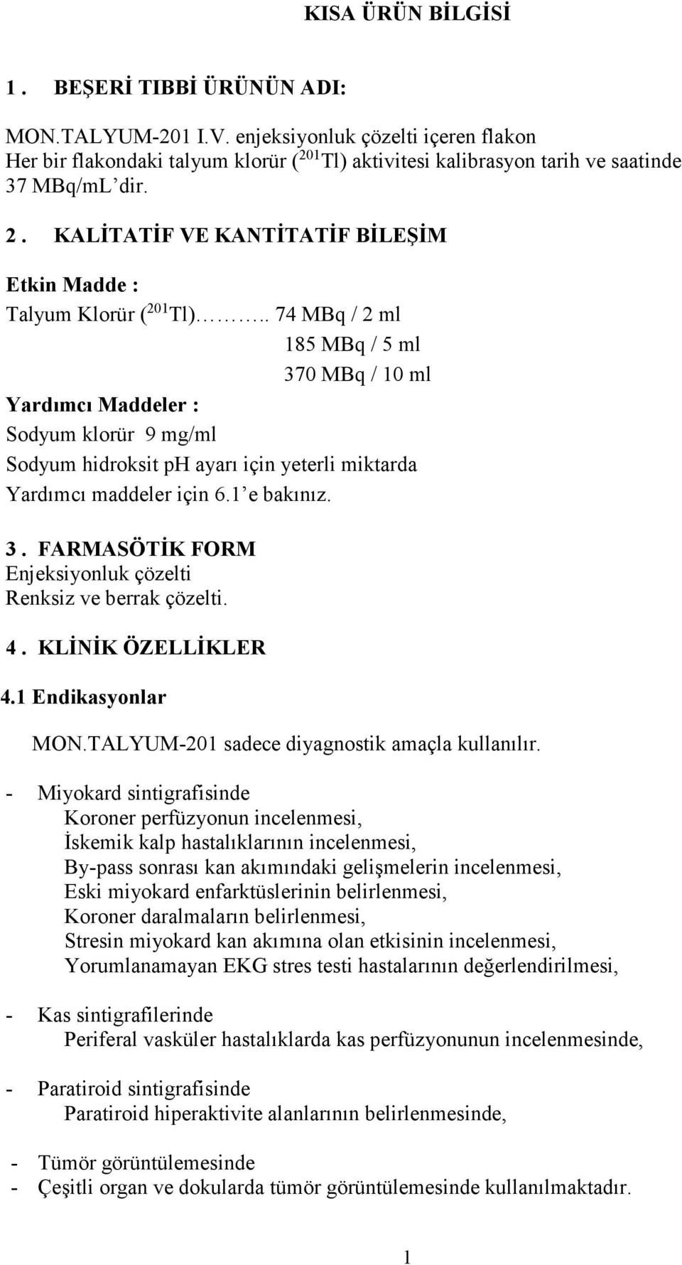 . 74 MBq / 2 ml 185 MBq / 5 ml 370 MBq / 10 ml Yardımcı Maddeler : Sodyum klorür 9 mg/ml Sodyum hidroksit ph ayarı için yeterli miktarda Yardımcı maddeler için 6.1 e bakınız. 3. FARMASÖTİK FORM Enjeksiyonluk çözelti Renksiz ve berrak çözelti.