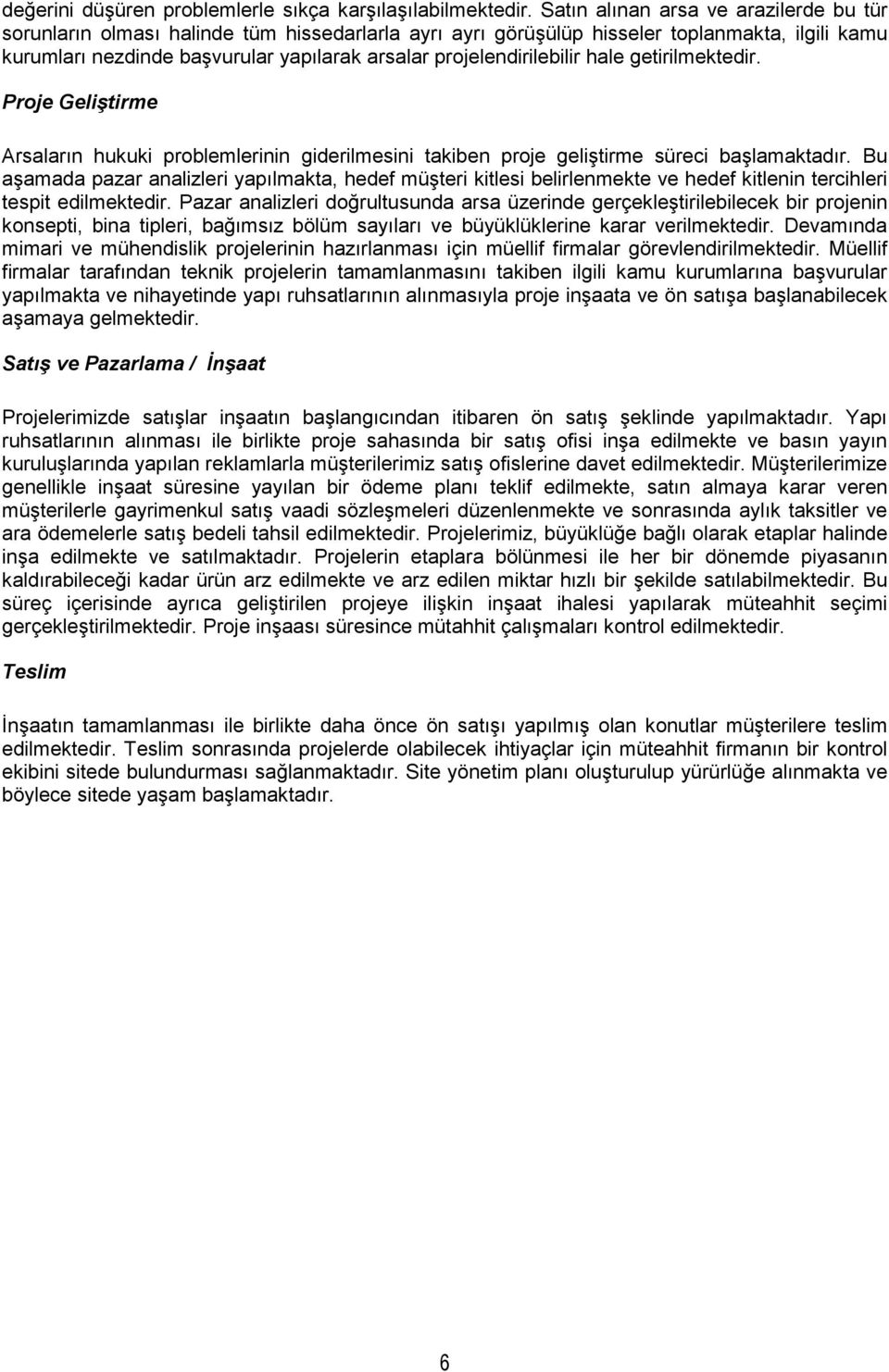 projelendirilebilir hale getirilmektedir. Proje Geliştirme Arsaların hukuki problemlerinin giderilmesini takiben proje geliştirme süreci başlamaktadır.