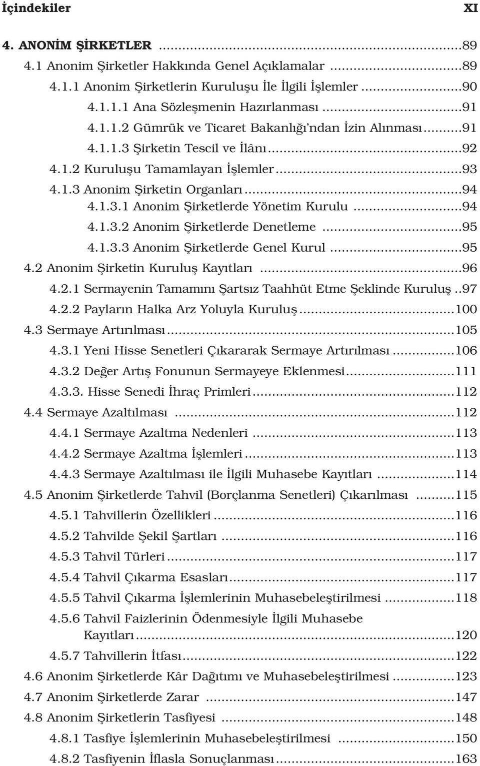 ..95 4.1.3.3 Anonim fiirketlerde Genel Kurul...95 4.2 Anonim fiirketin Kurulufl Kay tlar...96 4.2.1 Sermayenin Tamam n fiarts z Taahhüt Etme fieklinde Kurulufl..97 4.2.2 Paylar n Halka Arz Yoluyla Kurulufl.