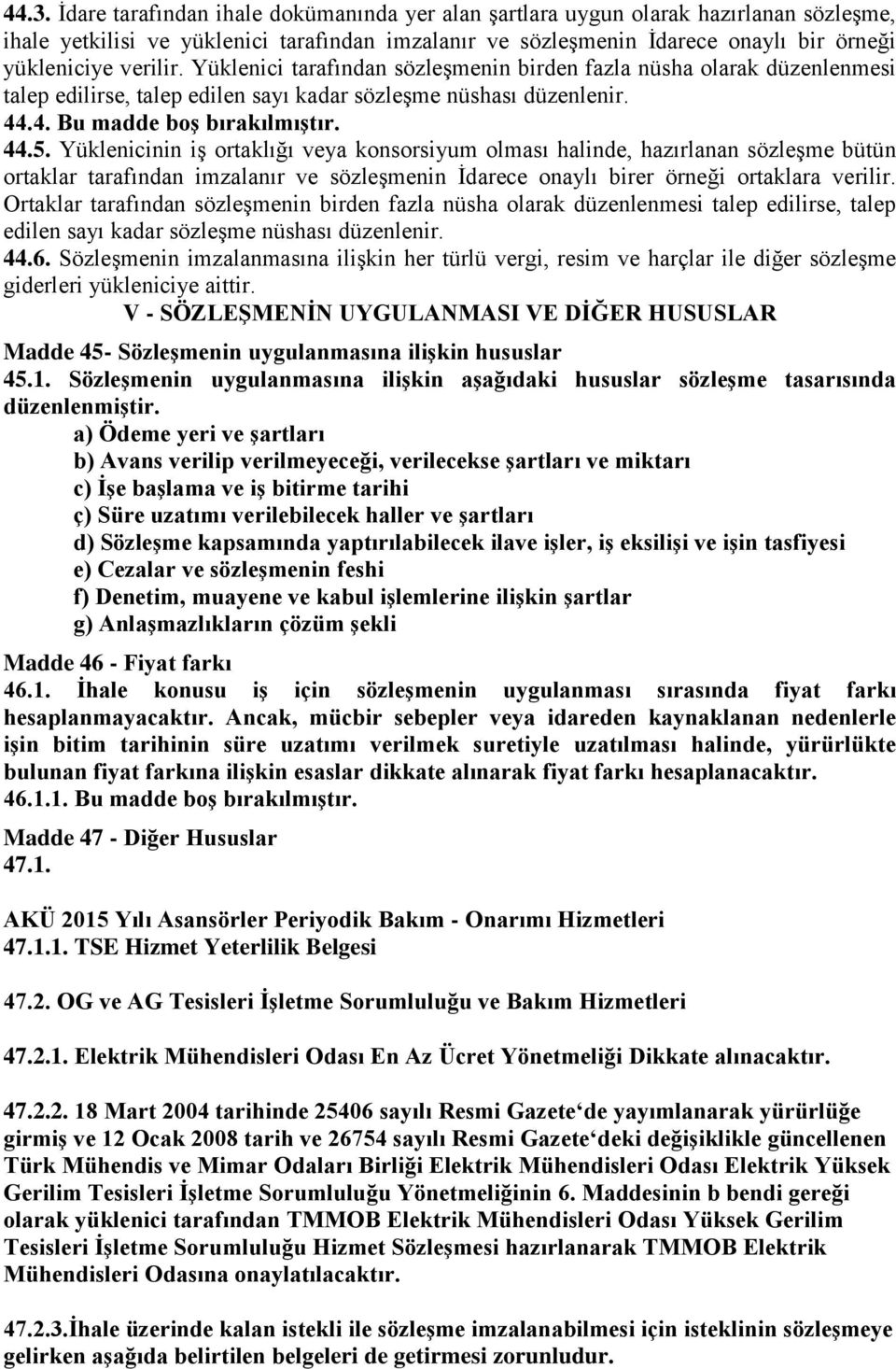 Yüklenicinin iģ ortaklığı veya konsorsiyum olması halinde, hazırlanan sözleģme bütün ortaklar tarafından imzalanır ve sözleģmenin Ġdarece onaylı birer örneği ortaklara verilir.