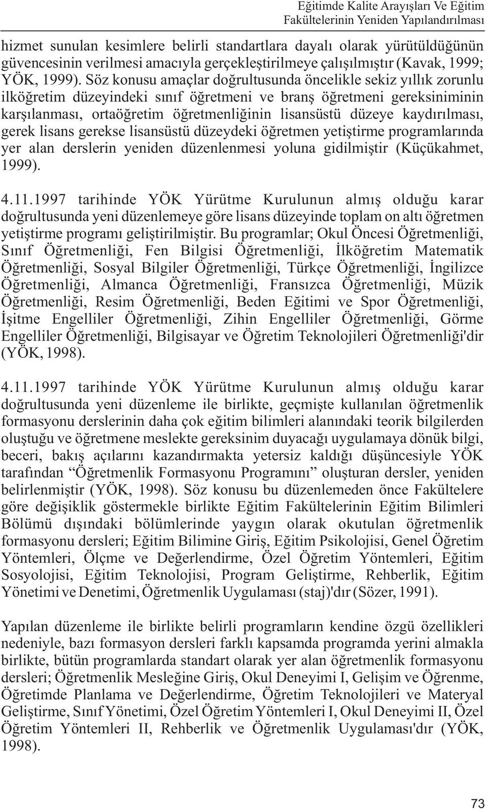 Söz konusu amaçlar doðrultusunda öncelikle sekiz yýllýk zorunlu ilköðretim düzeyindeki sýnýf öðretmeni ve branþ öðretmeni gereksiniminin karþýlanmasý, ortaöðretim öðretmenliðinin lisansüstü düzeye