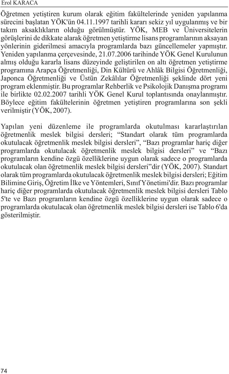 YÖK, MEB ve Üniversitelerin görüþlerini de dikkate alarak öðretmen yetiþtirme lisans programlarýnýn aksayan yönlerinin giderilmesi amacýyla programlarda bazý güncellemeler yapmýþtýr.