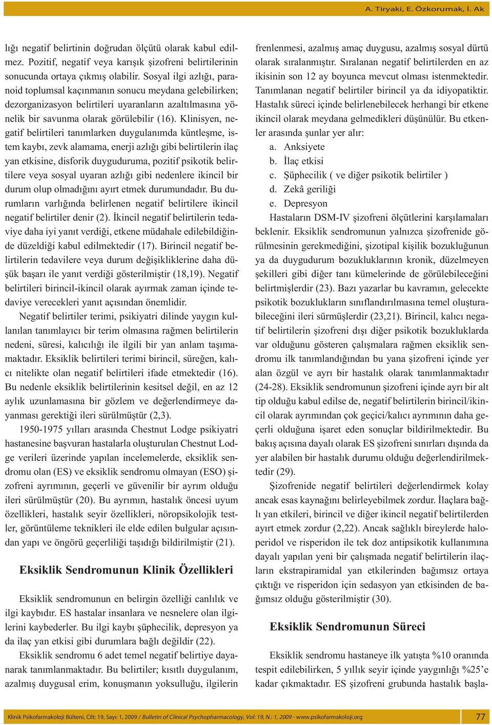 Klinisyen, negatif belirtileri tanımlarken duygulanımda küntleşme, istem kaybı, zevk alamama, enerji azlığı gibi belirtilerin ilaç yan etkisine, disforik duyguduruma, pozitif psikotik belirtilere