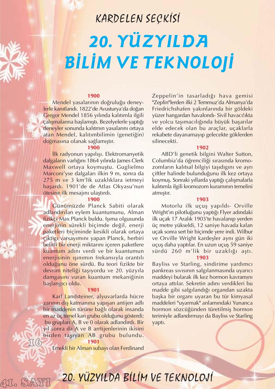 Elektromanyetik dalgalarýn varlýðýný 1864 yýlýnda James Clerk Maxwell ortaya koymuþtu. Guglielmo Marconi'yse dalgalarý ilkin 9 m, sonra da 275 m ve 3 km'lik uzaklýklara ietmeyi baþardý.