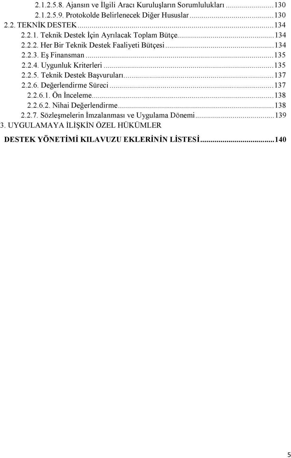 ..135 2.2.5. Teknik Destek Başvuruları...137 2.2.6. Değerlendirme Süreci...137 2.2.6.1. Ön İnceleme...138 2.2.6.2. Nihai Değerlendirme...138 2.2.7. Sözleşmelerin İmzalanması ve Uygulama Dönemi.