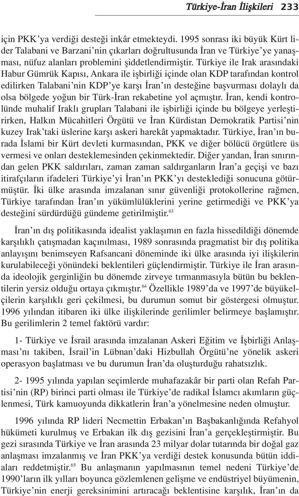 Türkiye ile Irak aras ndaki Habur Gümrük Kap s, Ankara ile iflbirli i içinde olan KDP taraf ndan kontrol edilirken Talabani nin KDP ye karfl ran n deste ine baflvurmas dolayl da olsa bölgede yo un