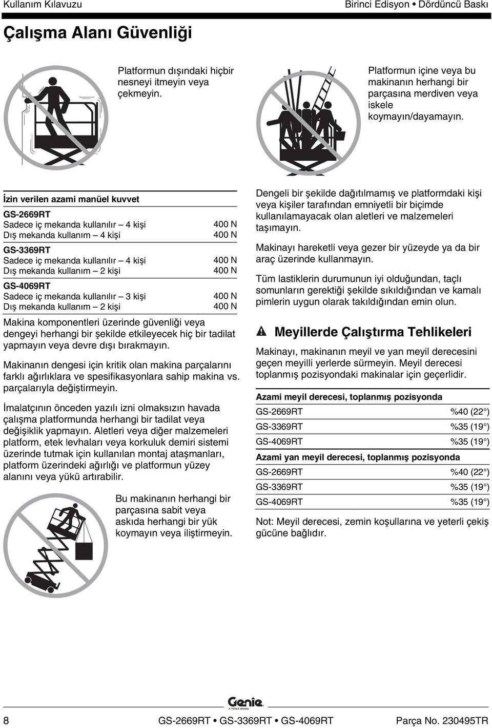 iç mekanda kullanılır 3 kişi Dış mekanda kullanım 2 kişi 400 N 400 N 400 N 400 N 400 N 400 N Makina komponentleri üzerinde güvenliği veya dengeyi herhangi bir şekilde etkileyecek hiç bir tadilat