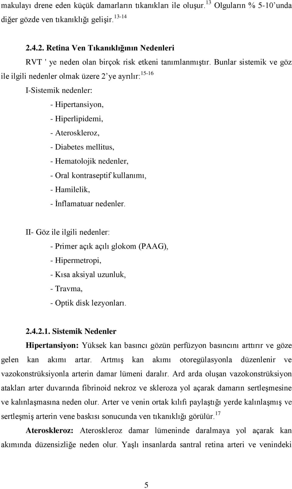 Bunlar sistemik ve göz ile ilgili nedenler olmak üzere 2 ye ayrılır: 15-16 I-Sistemik nedenler: - Hipertansiyon, - Hiperlipidemi, - Ateroskleroz, - Diabetes mellitus, - Hematolojik nedenler, - Oral