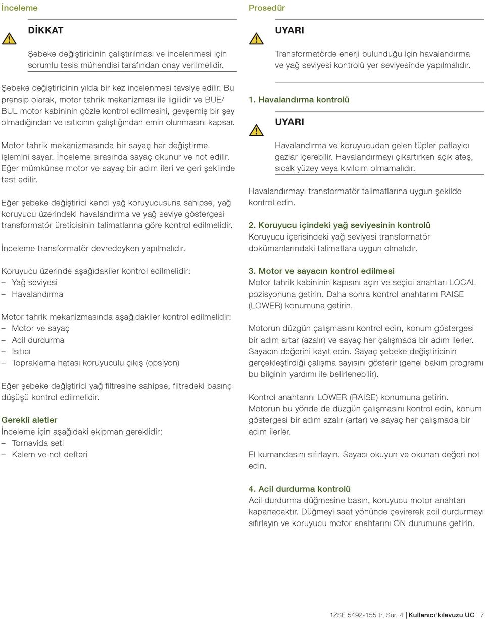 Motor tahrik mekanizmasında bir sayaç her değiştirme işlemini sayar. İnceleme sırasında sayaç okunur ve not edilir. Eğer mümkünse motor ve sayaç bir adım ileri ve geri şeklinde test edilir.