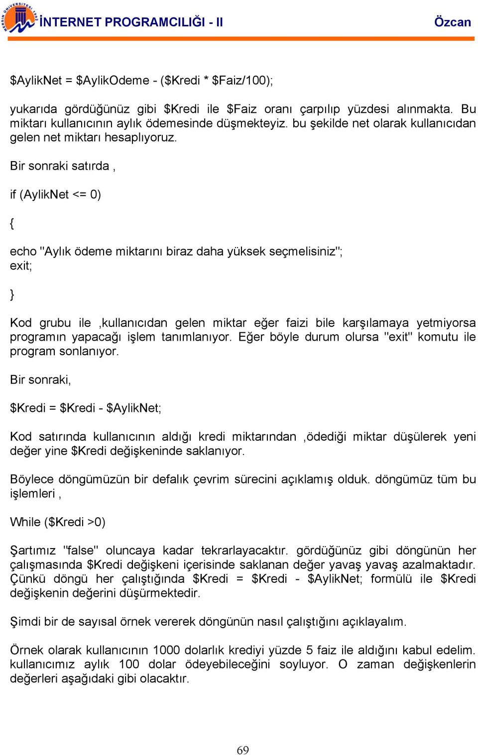 Bir sonraki satırda, if (AylikNet <= 0) echo "Aylık ödeme miktarını biraz daha yüksek seçmelisiniz"; exit; Kod grubu ile,kullanıcıdan gelen miktar eğer faizi bile karşılamaya yetmiyorsa programın