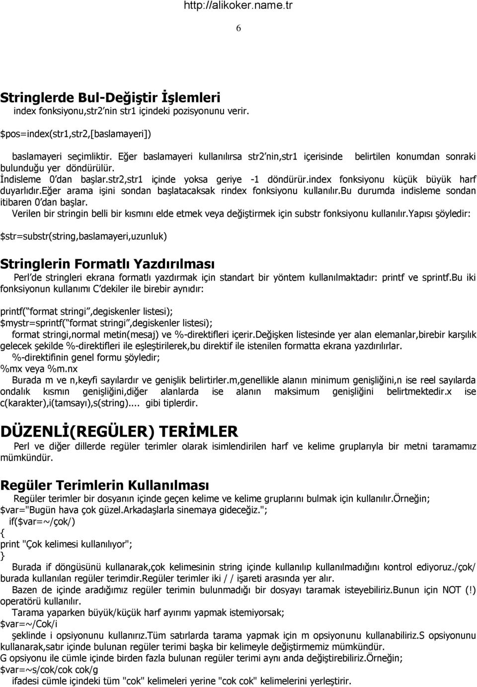 index fonksiyonu küçük büyük harf duyarlıdır.eğer arama işini sondan başlatacaksak rindex fonksiyonu kullanılır.bu durumda indisleme sondan itibaren 0 dan başlar.