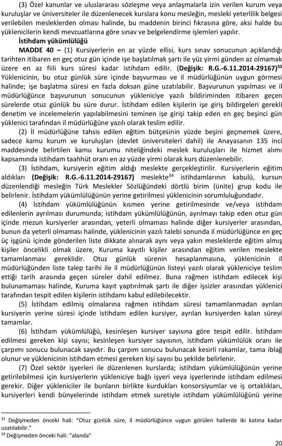 İstihdam yükümlülüğü MADDE 40 (1) Kursiyerlerin en az yüzde ellisi, kurs sınav sonucunun açıklandığı tarihten itibaren en geç otuz gün içinde işe başlatılmak şartı ile yüz yirmi günden az olmamak