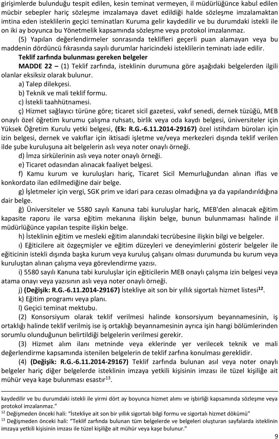 (5) Yapılan değerlendirmeler sonrasında teklifleri geçerli puan alamayan veya bu maddenin dördüncü fıkrasında sayılı durumlar haricindeki isteklilerin teminatı iade edilir.