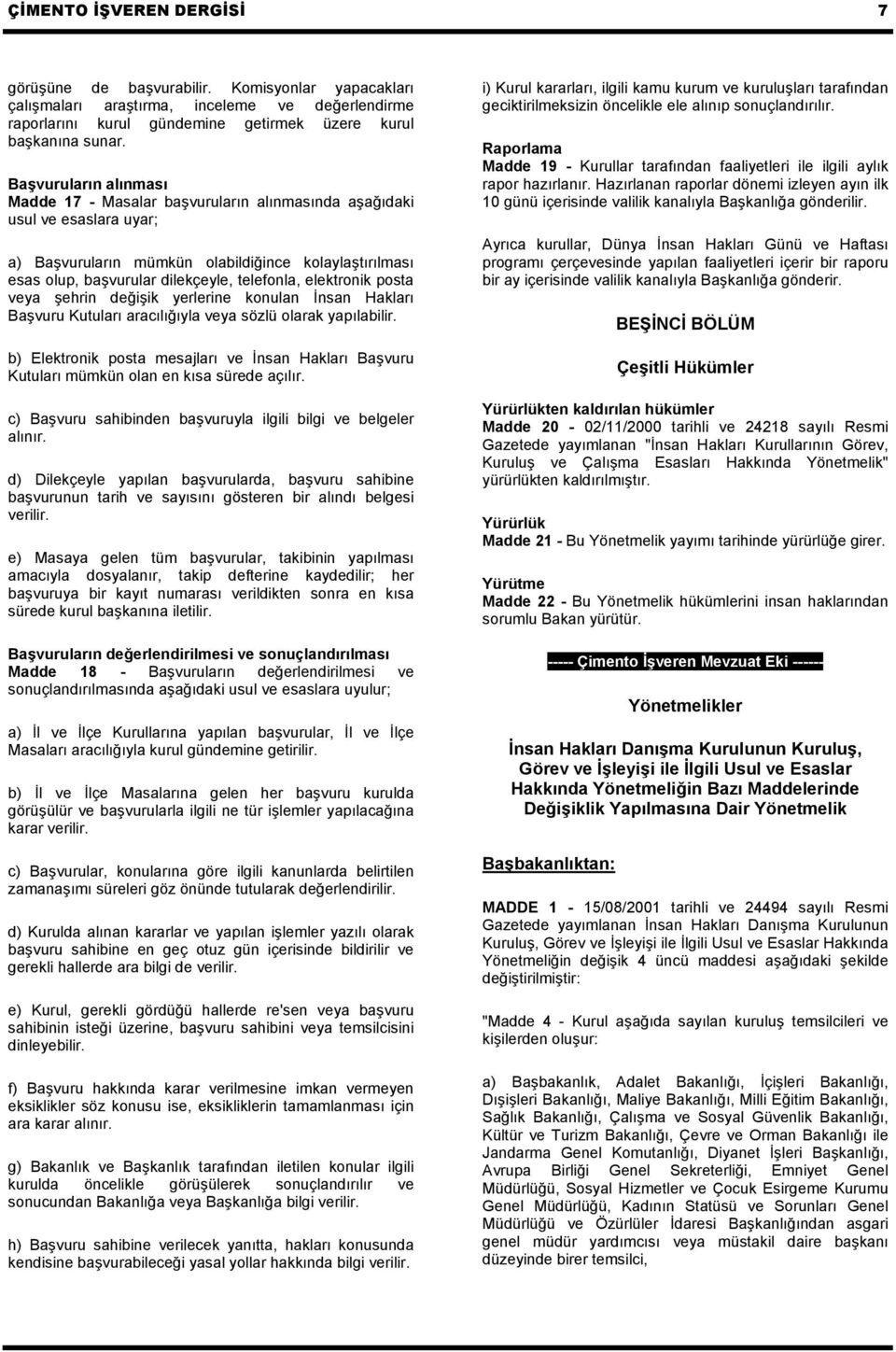 elektronik posta veya şehrin değişik yerlerine konulan İnsan Hakları Başvuru Kutuları aracılığıyla veya sözlü olarak yapılabilir.