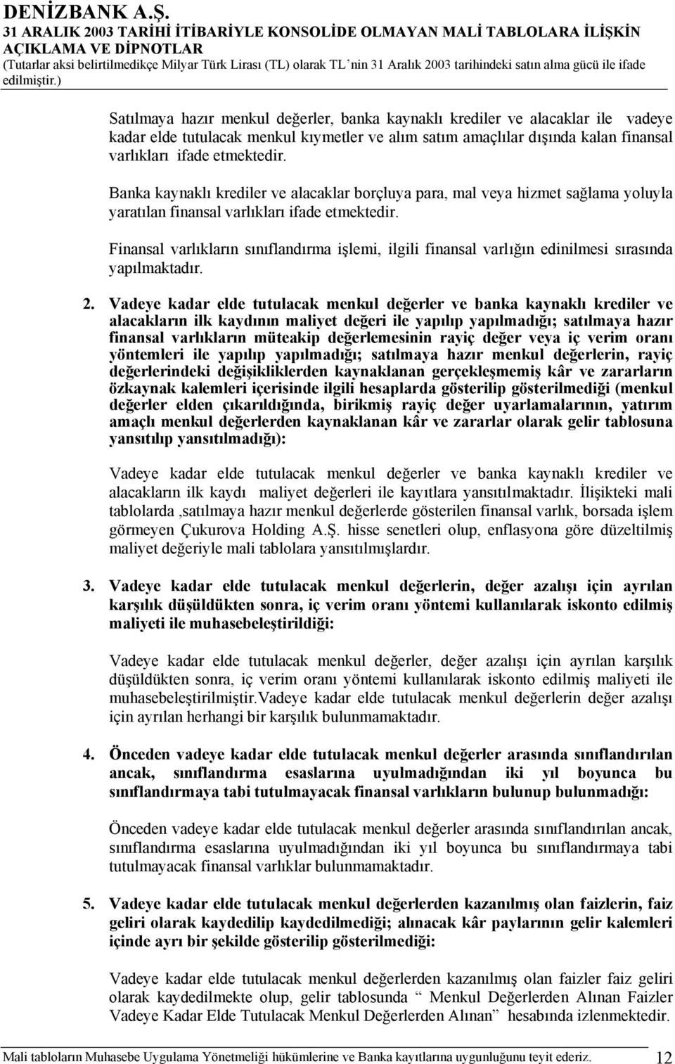 Finansal varlıkların sınıflandırma işlemi, ilgili finansal varlığın edinilmesi sırasında yapılmaktadır. 2.