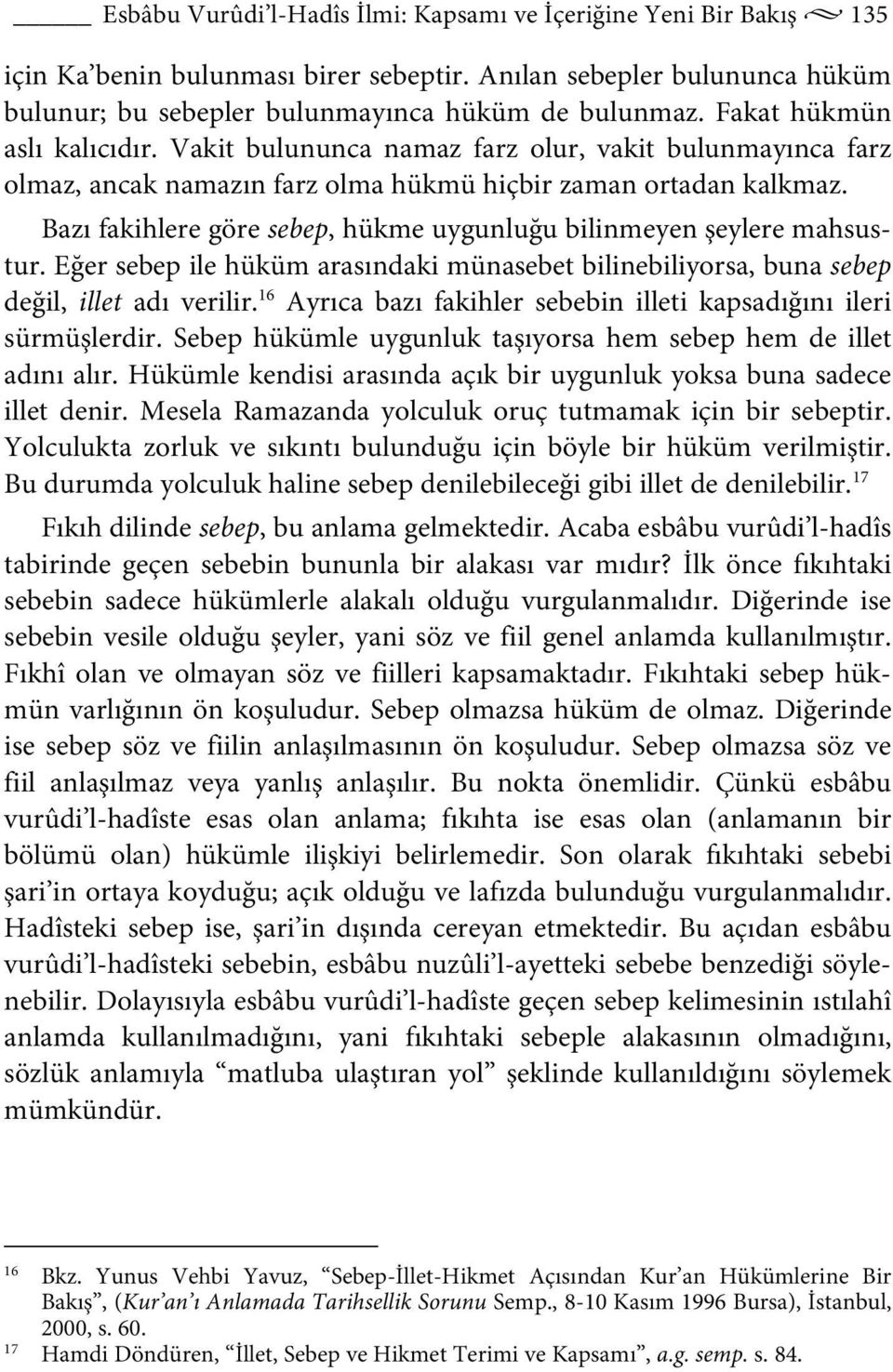 Bazı fakihlere göre sebep, hükme uygunluğu bilinmeyen şeylere mahsustur. Eğer sebep ile hüküm arasındaki münasebet bilinebiliyorsa, buna sebep değil, illet adı verilir.