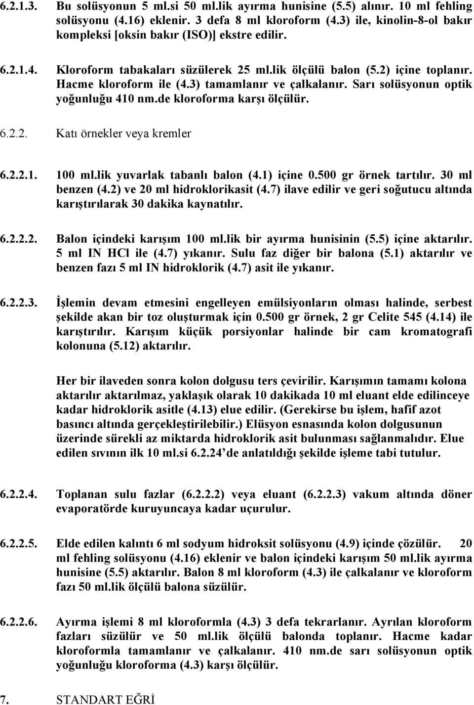 3) tamamlanır ve çalkalanır. Sarı solüsyonun optik yoğunluğu 410 nm.de kloroforma karşı ölçülür. 6.2.2. Katı örnekler veya kremler 6.2.2.1. 100 ml.lik yuvarlak tabanlı balon (4.1) içine 0.