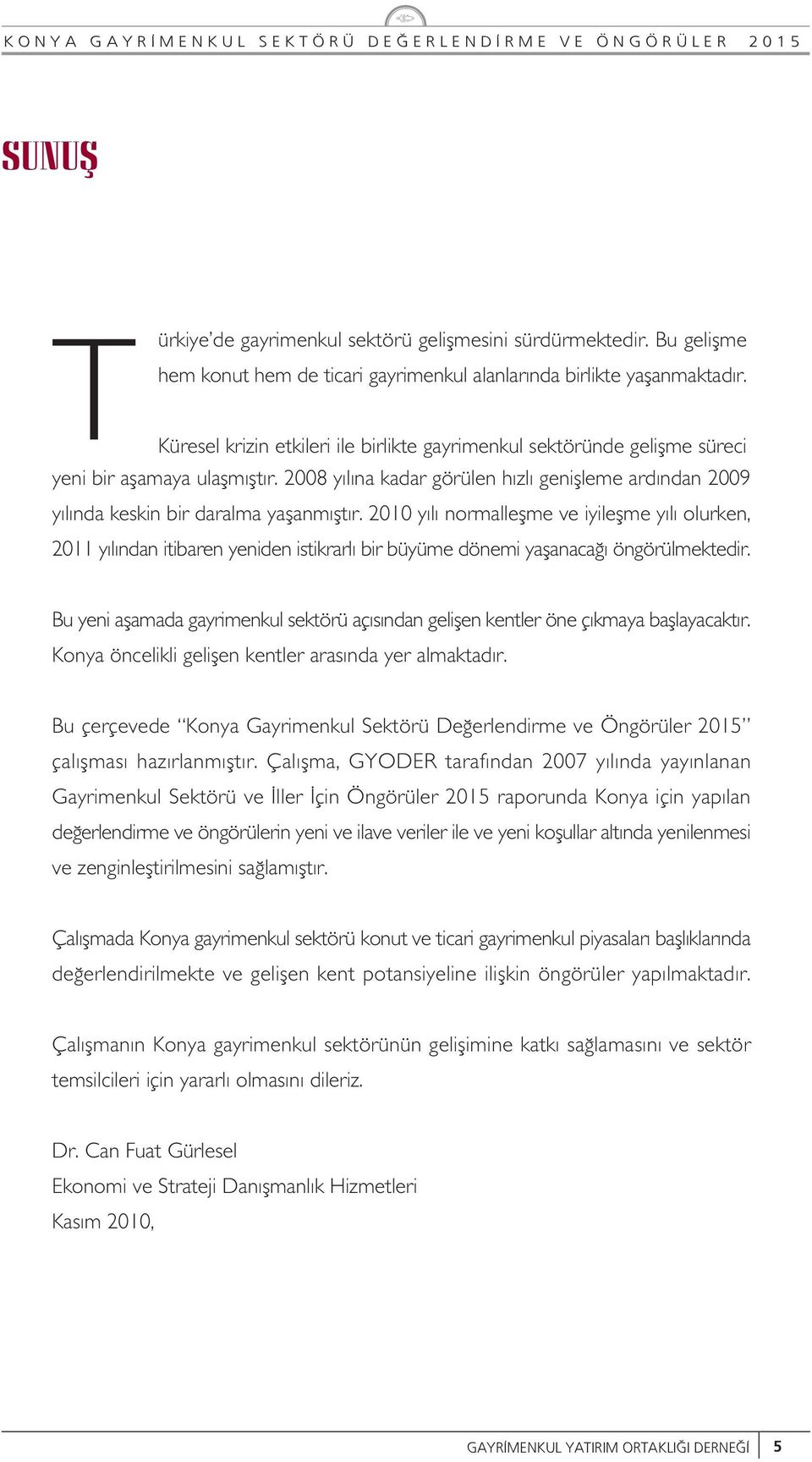 2008 y l na kadar görülen h zl geniflleme ard ndan 2009 y l nda keskin bir daralma yaflanm flt r.