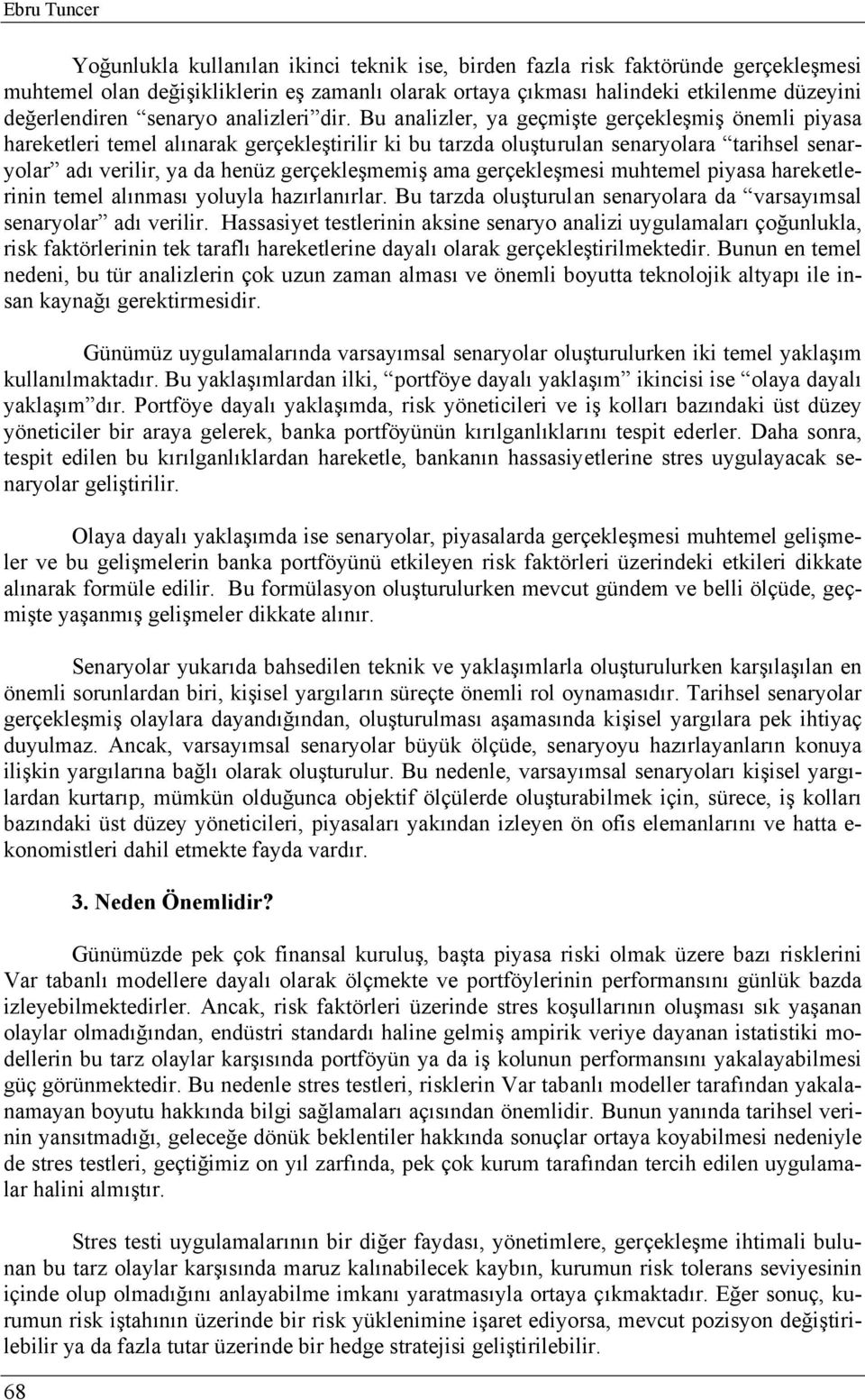 Bu analizler, ya geçmişte gerçekleşmiş önemli piyasa hareketleri temel alınarak gerçekleştirilir ki bu tarzda oluşturulan senaryolara tarihsel senaryolar adı verilir, ya da henüz gerçekleşmemiş ama