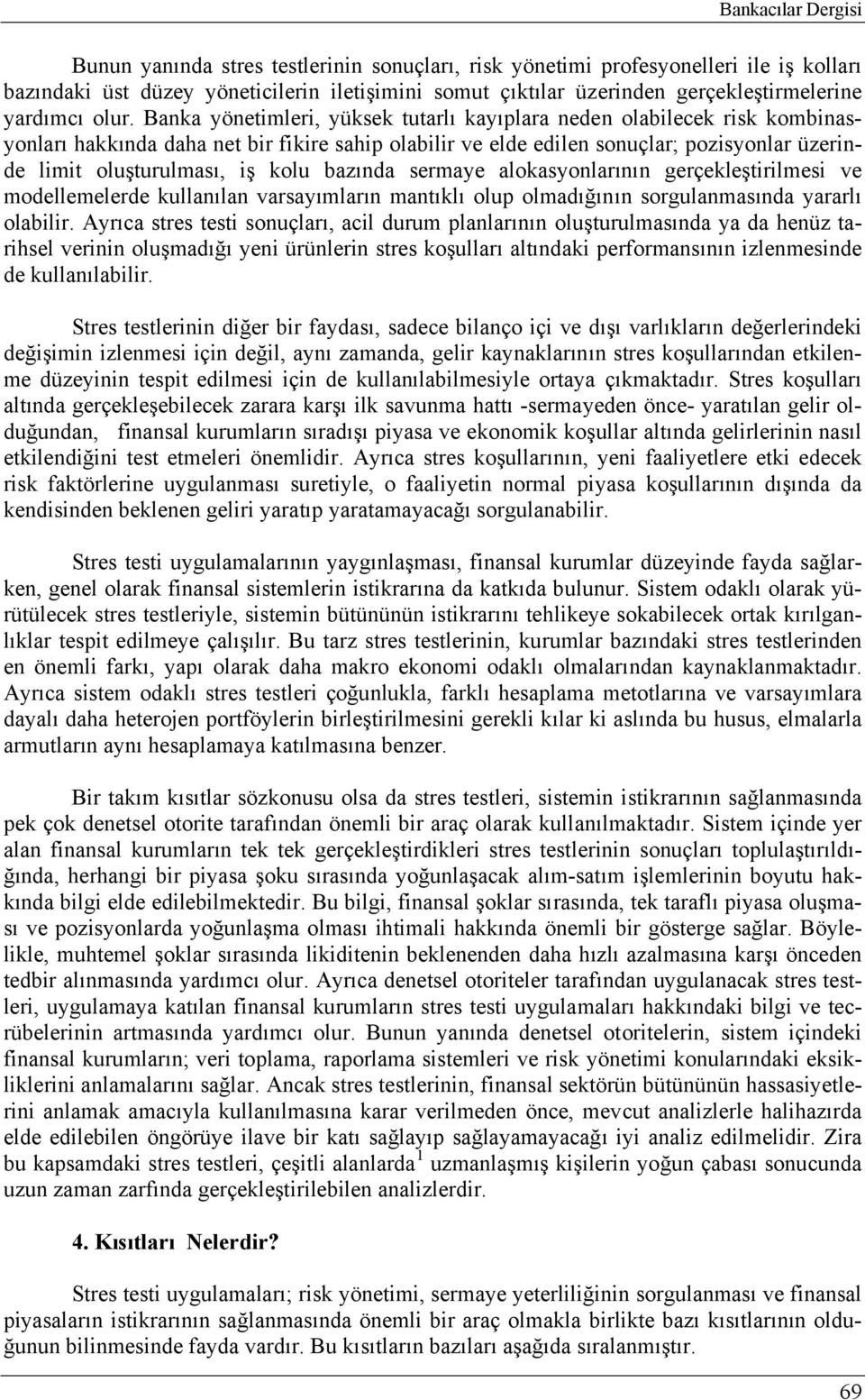 Banka yönetimleri, yüksek tutarlı kayıplara neden olabilecek risk kombinasyonları hakkında daha net bir fikire sahip olabilir ve elde edilen sonuçlar; pozisyonlar üzerinde limit oluşturulması, iş