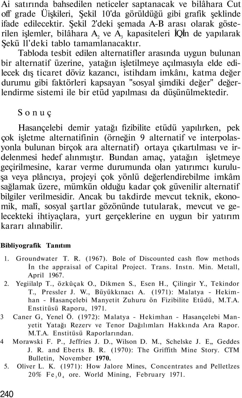 Tabloda tesbit edilen alternatifler arasında uygun bulunan bir alternatif üzerine, yatağın işletilmeye açılmasıyla elde edilecek dış ticaret döviz kazancı, istihdam imkânı, katma değer durumu gibi