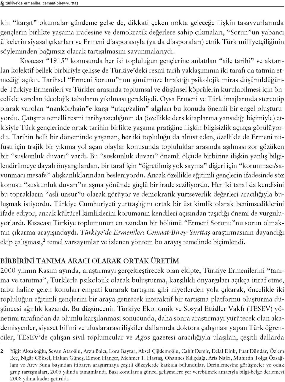 Kısacası 1915 konusunda her iki topluluğun gençlerine anlatılan aile tarihi ve aktarılan kolektif bellek birbiriyle çelişse de Türkiye deki resmi tarih yaklaşımının iki tarafı da tatmin etmediği