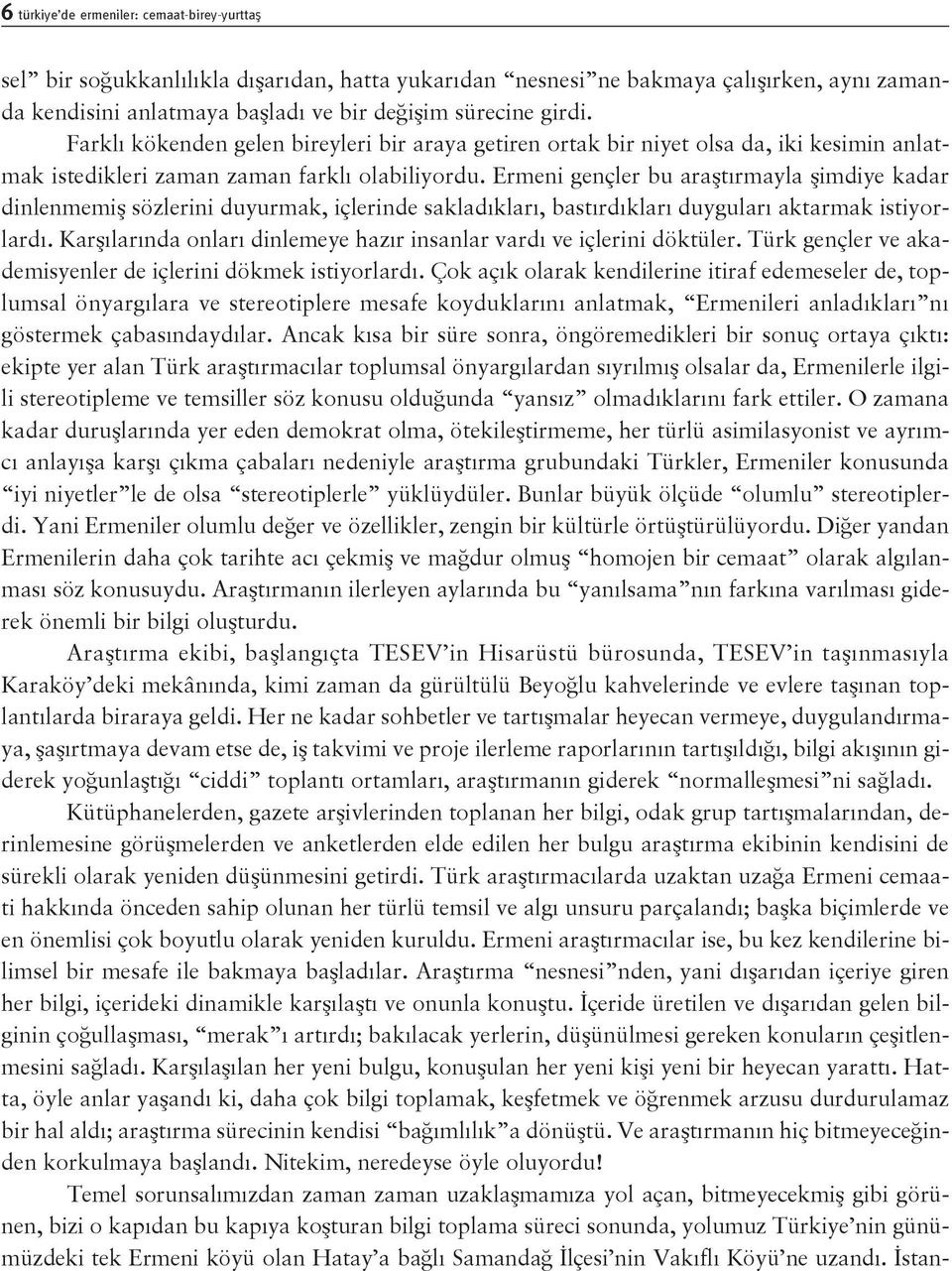 Ermeni gençler bu araştırmayla şimdiye kadar dinlenmemiş sözlerini duyurmak, içlerinde sakladıkları, bastırdıkları duyguları aktarmak istiyorlardı.