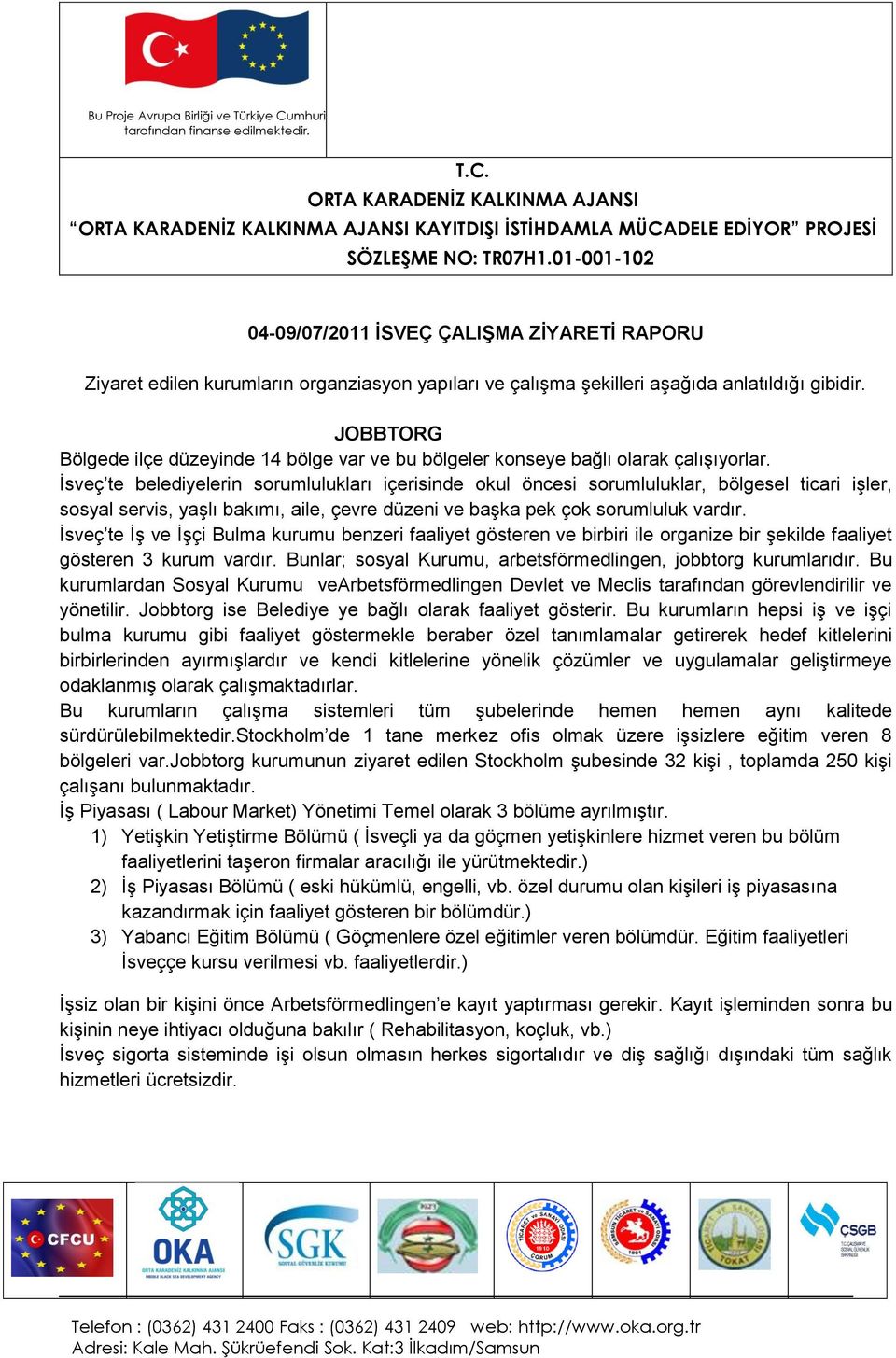 İsveç te belediyelerin sorumlulukları içerisinde okul öncesi sorumluluklar, bölgesel ticari işler, sosyal servis, yaşlı bakımı, aile, çevre düzeni ve başka pek çok sorumluluk vardır.