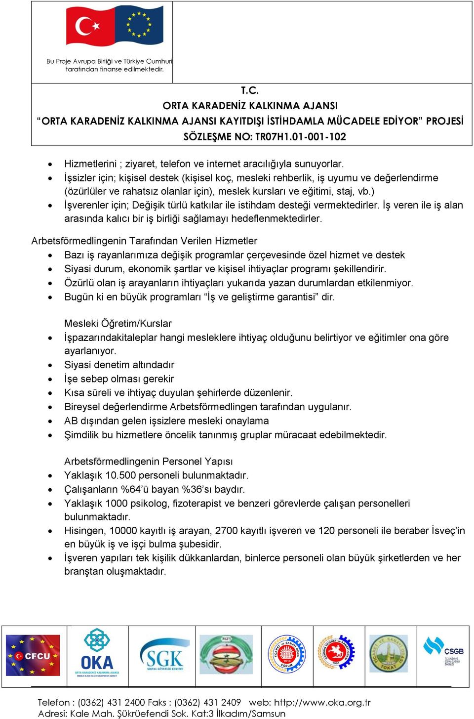 ) İşverenler için; Değişik türlü katkılar ile istihdam desteği vermektedirler. İş veren ile iş alan arasında kalıcı bir iş birliği sağlamayı hedeflenmektedirler.