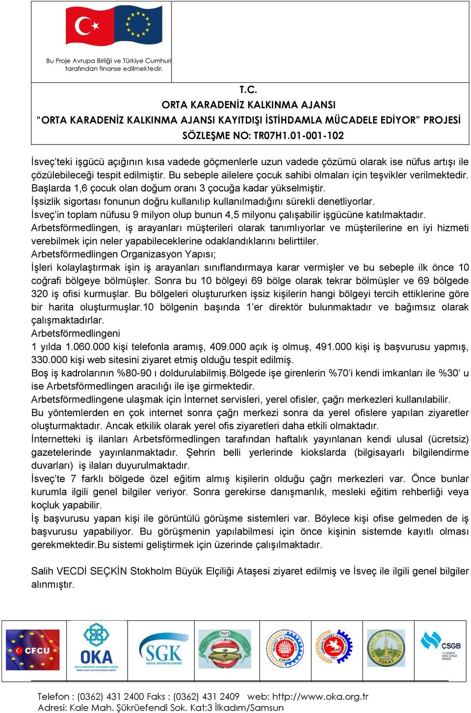 İşsizlik sigortası fonunun doğru kullanılıp kullanılmadığını sürekli denetliyorlar. İsveç in toplam nüfusu 9 milyon olup bunun 4,5 milyonu çalışabilir işgücüne katılmaktadır.