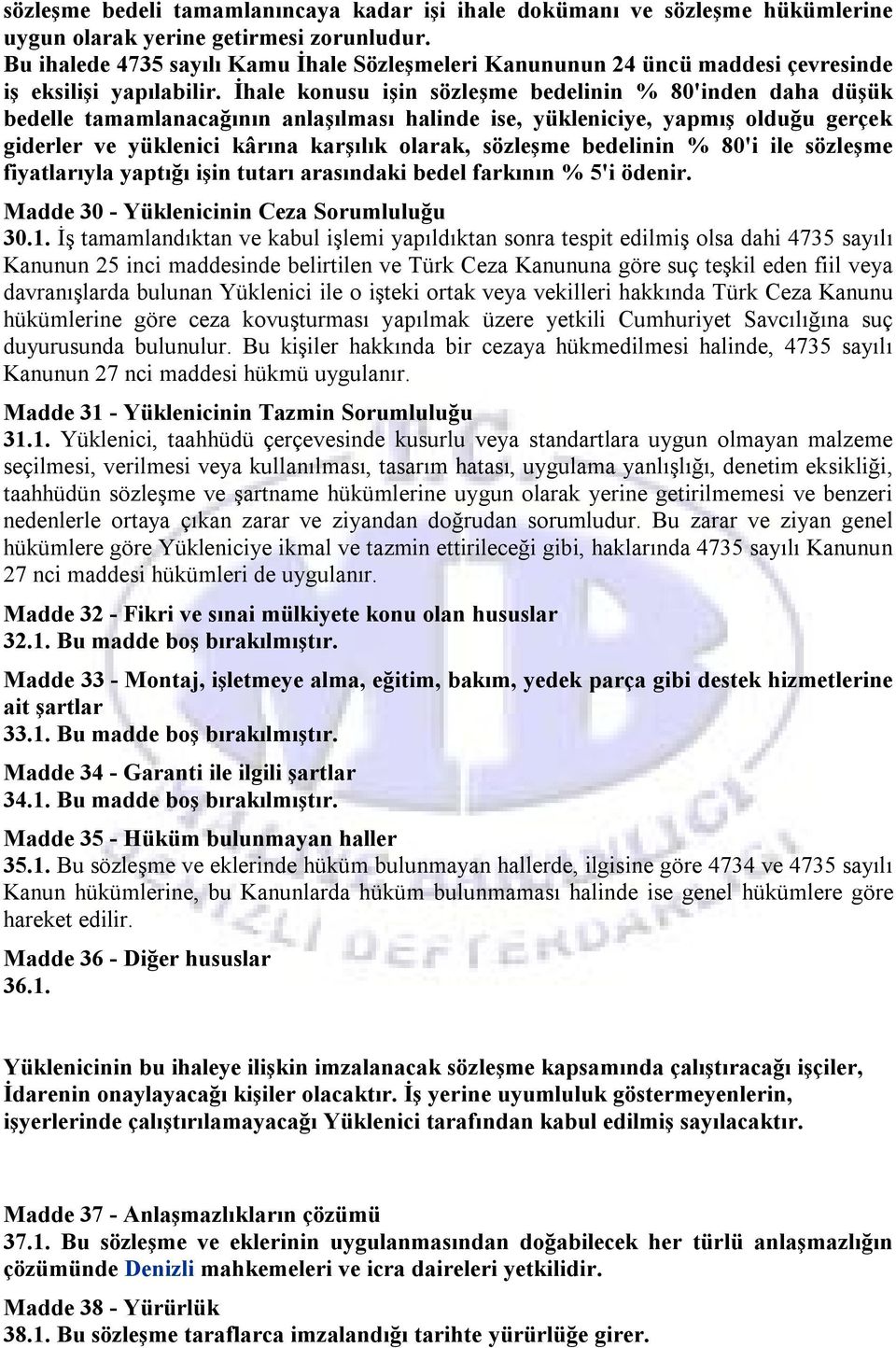 İhale konusu işin sözleşme bedelinin % 80'inden daha düşük bedelle tamamlanacağının anlaşılması halinde ise, yükleniciye, yapmış olduğu gerçek giderler ve yüklenici kârına karşılık olarak, sözleşme