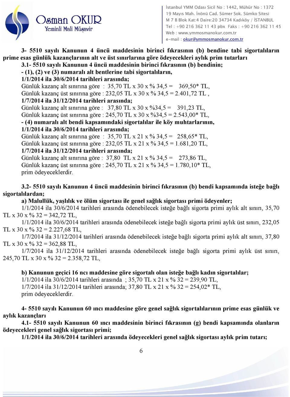 1-5510 sayılı Kanunun 4 üncü maddesinin birinci fıkrasının (b) bendinin; - (1), (2) ve (3) numaralı alt bentlerine tabi sigortalıların, 1/1/2014 ila 30/6/2014 tarihleri arasında; Günlük kazanç alt