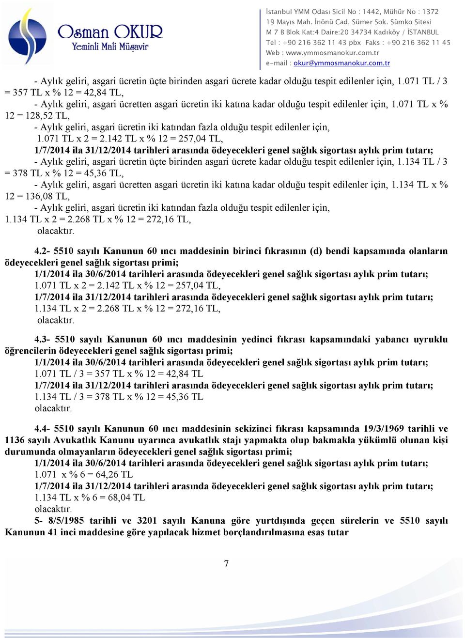 071 TL x % 12 = 128,52 TL, - Aylık geliri, asgari ücretin iki katından fazla olduğu tespit edilenler için, 1.071 TL x 2 = 2.