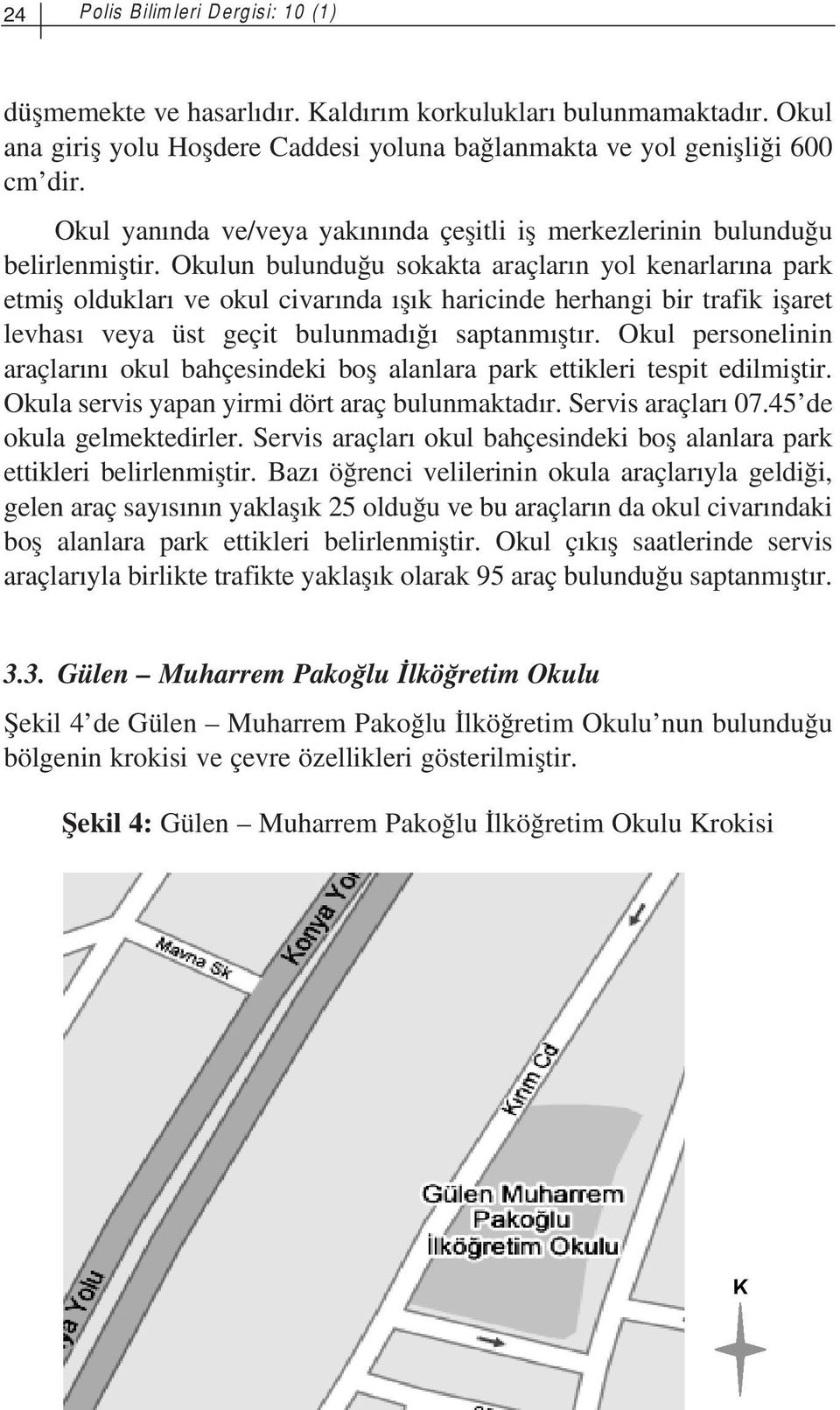 Okulun bulundu u sokakta araçlar n yol kenarlar na park etmifl olduklar ve okul civar nda fl k haricinde herhangi bir trafik iflaret levhas veya üst geçit bulunmad saptanm flt r.