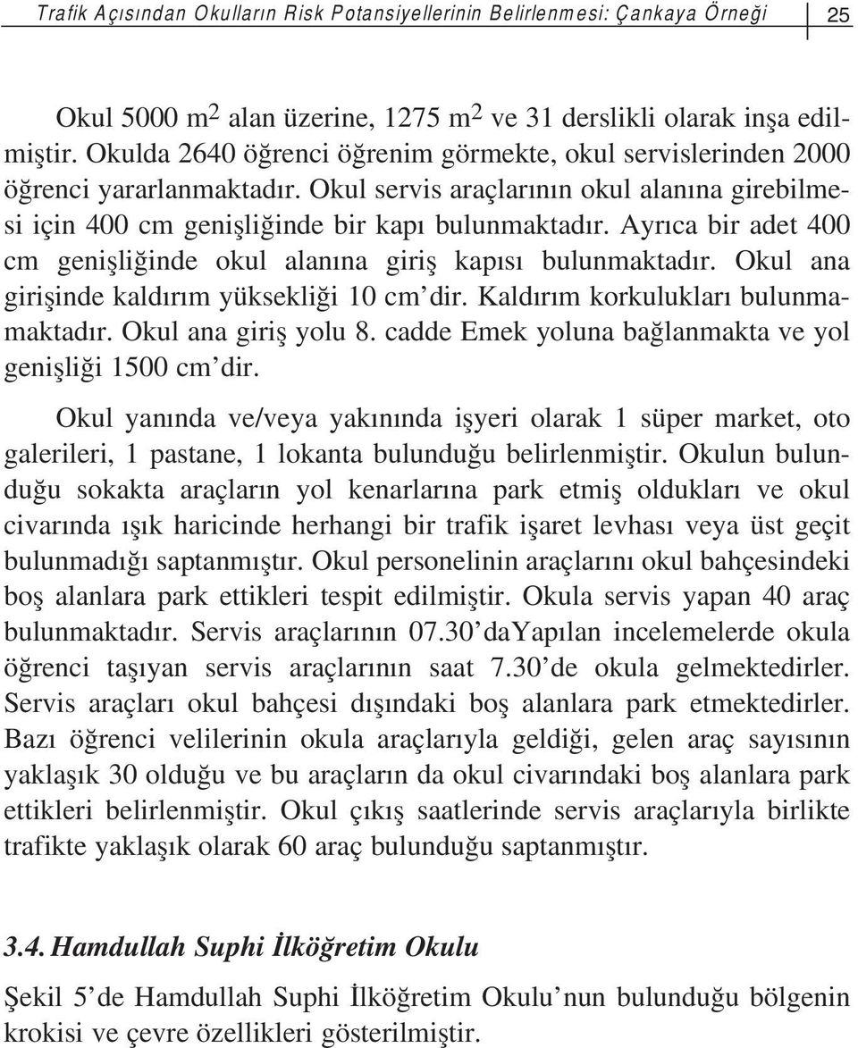 Ayr ca bir adet 400 cm geniflli inde okul alan na girifl kap s bulunmaktad r. Okul ana giriflinde kald r m yüksekli i 10 cm dir. Kald r m korkuluklar bulunmamaktad r. Okul ana girifl yolu 8.