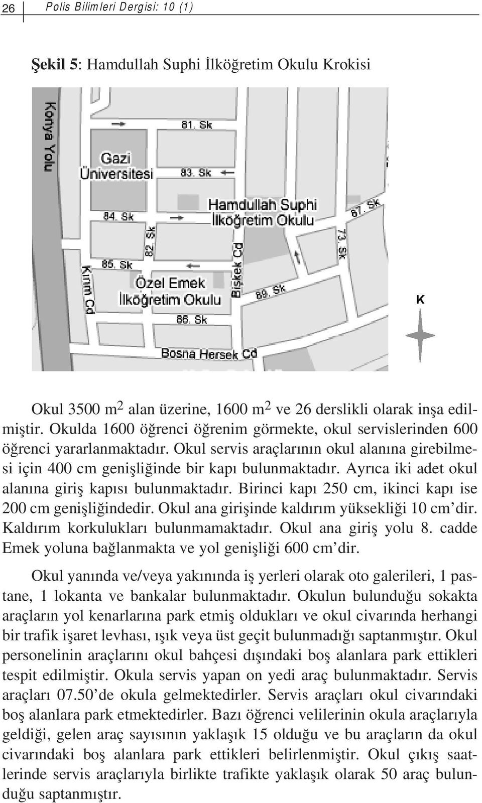 Ayr ca iki adet okul alan na girifl kap s bulunmaktad r. Birinci kap 250 cm, ikinci kap ise 200 cm geniflli indedir. Okul ana giriflinde kald r m yüksekli i 10 cm dir.