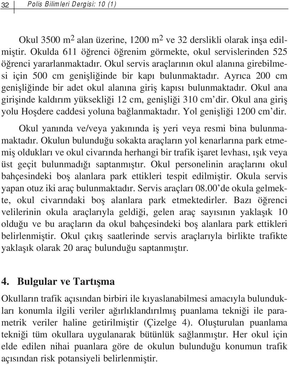 Okul ana giriflinde kald r m yüksekli i 12 cm, geniflli i 310 cm dir. Okul ana girifl yolu Hofldere caddesi yoluna ba lanmaktad r. Yol geniflli i 1200 cm dir.